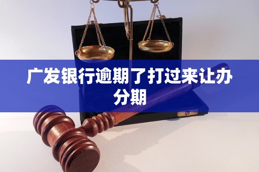广发银行逾期了打过来让办分期