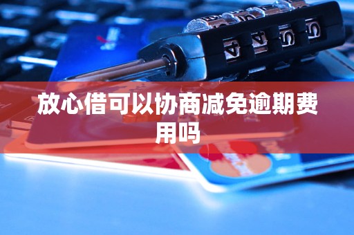 放心借可以协商减免逾期费用吗