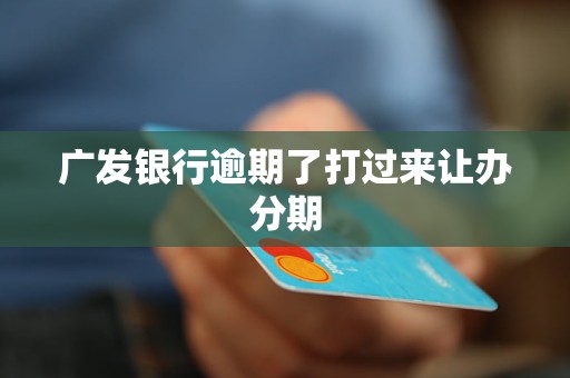 广发银行逾期了打过来让办分期