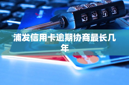 浦发信用卡逾期协商最长几年