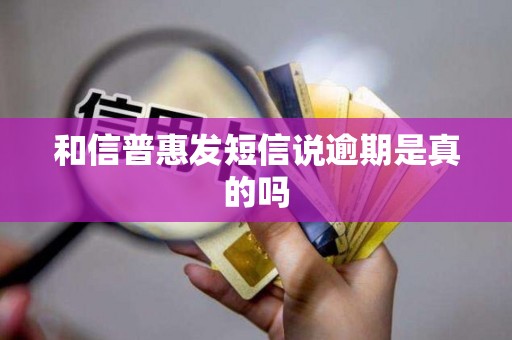 和信普惠发短信说逾期是真的吗