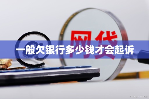 一般欠银行多少钱才会起诉